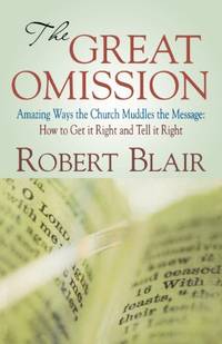 The Great Omission: Amazing Ways the Church Muddles the Message: How to Get It Right and Tell It...