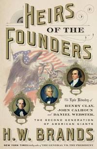 Heirs of the Founders: The Epic Rivalry of Henry Clay, John Calhoun and Daniel Webster, the...