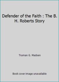 Defender of the Faith : The B. H. Roberts Story