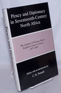 Piracy and Diplomacy in Seventeenth-Century North Africa: The Journal of Thomas Baker, English Consul in Tripoli, 1677-1685 by Baker, Thomas; edited with an introduction by C.R. Pennell - 1989