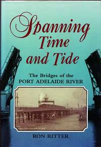 Spanning Time and Tide. The Bridges of the Port Adelaide River by Ritter, Ron - 1996