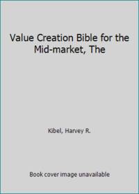 Value Creation Bible for the Mid-market, The by Harvey R. Kibel - 2001