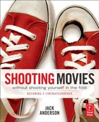 Shooting Movies Without Shooting Yourself in the Foot: Becoming a Cinematographer