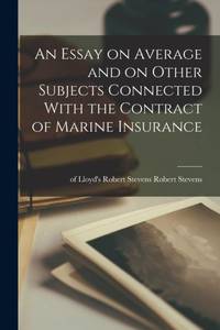 An Essay on Average and on Other Subjects Connected With the Contract of Marine Insurance