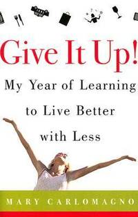 Give It Up! : My Year of Learning to Live Better with Less