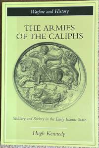 The Armies of the Caliphs : Military and Society in the Early Islamic State by Kennedy, Hugh - 2001