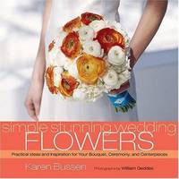 Simple Stunning Weddings: Flowers : Practical Ideas and Inspiration for Your Bouquet, Ceremony,...