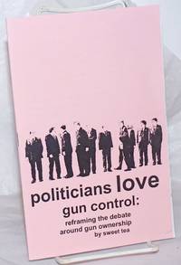 Politicians Love Gun Control: reframing the debate around gun control de Tea, Sweet - nd