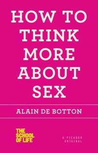 How to Think More about Sex : The School of Life