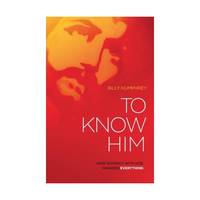 To Know Him: How Intimacy With God Changes Everything