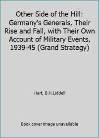 Other Side of the Hill: Germany's Generals, Their Rise and Fall, with Their Own Account of...