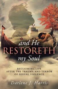 And He Restoreth My Soul: An Extensive View of Sexual Violence and Its Impact on Survivors and...