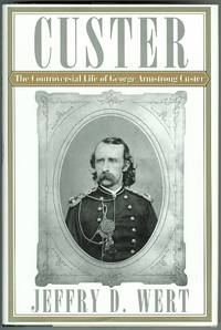 THE CONTROVERSIAL LIFE OF GEORGE ARMSTRONG CUSTER. by Wert, Jeffry D - 1996