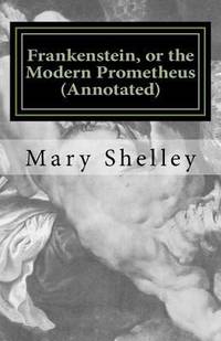 Frankenstein or the Modern Prometheus Annotated : The Original 1818 Version with New Introduction and Footnote Annotations