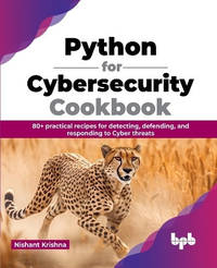 Python for Cybersecurity Cookbook: 80+ practical recipes for detecting, defending, and responding...