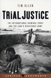 Trial Justice: The International Criminal Court and the Lord's Resistance Army (African Arguments)