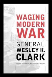 Waging Modern War : Bosnia, Kosovo, and the Future of Combat by Wesley K. Clark - 2001