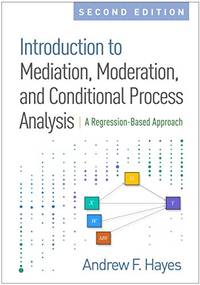 Introduction to Mediation, Moderation, and Conditional Process Analysis: A Regression-Based...