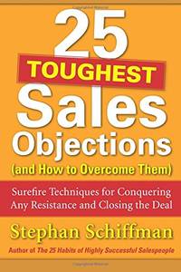 25 Toughest Sales Objections and How to Overcome Them: Surefire Techniques for Conquering Any Resistance and Closing the Deal
