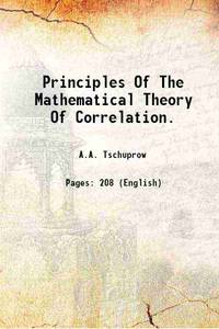 Principles Of The Mathematical Theory Of Correlation. 1939 by A.A. Tschuprow - 2016