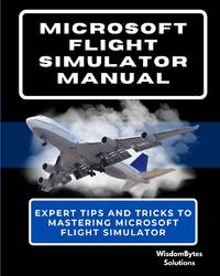 MICROSOFT FLIGHT SIMULATOR MANUAL: Expert Tips and Tricks to Mastering Microsoft Flight Simulator
