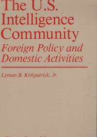 THE U.S. INTELLIGENCE COMMUNITY: Foreign Policy and Domestic Activities by KIRKPATRICK, Lyman B - (1985)