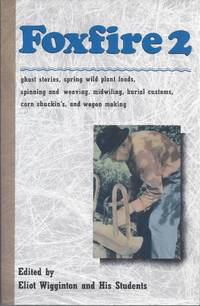 image of Foxfire 2 Ghost Stories, Spring Wild Plant Foods, Spinning and Weaving, Midwifing, Burial Customs, Corn Shuckin's, Wagon Making and More Affairs of Plain Living