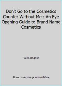 Don't Go to the Cosmetics Counter Without Me : An Eye Opening Guide to Brand Name Cosmetics
