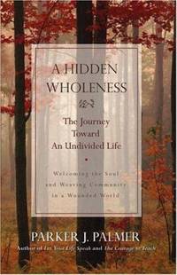 A Hidden Wholeness : The Journey Toward an Undivided Life