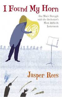 I Found My Horn: One Man's Struggle with the Orchestra's Most Difficult Instrument