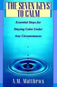 The Seven Keys to Calm : Essential Steps for Staying Calm under Any Circumstances