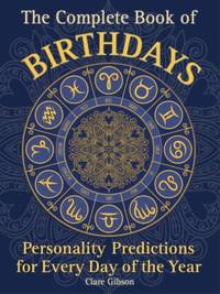 The Complete Book of Birthdays : Personality Predictions for Every Day of the Year