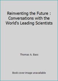 Reinventing the Future : Conversations with the World&#039;s Leading Scientists by Thomas A. Bass - 1993