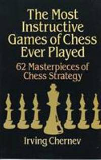 The Most Instructive Games of Chess Ever Played : 62 Masterpieces of Chess Strategy by Irving Chernev - 1992