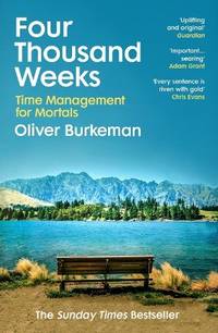 Four Thousand Weeks : Embrace your limits. Change your life. Make your four thousand weeks count.