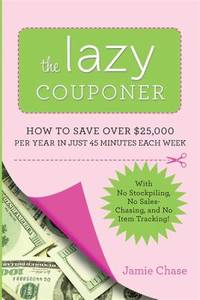 The Lazy Couponer: How to Save $25,000 Per Year in Just 45 Minutes Per Week with No Stockpiling,...