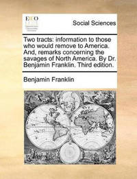 Two Tracts: Information to Those Who Would Remove to America. And, Remarks Concerning the Savages...