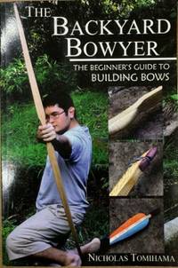 The Backyard Bowyer : Beginners Guide To Building Bows