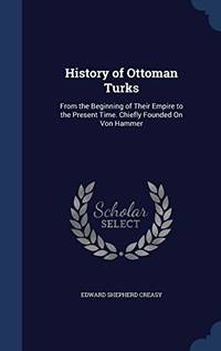 History of Ottoman Turks: From the Beginning of Their Empire to the Present Time. Chiefly Founded on Von Hammer