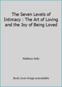 The Seven Levels of Intimacy : The Art of Loving and the Joy of Being Loved