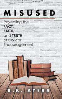 Misused: Revealing the Fact, Faith, and Truth of Biblical Encouragement