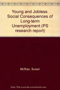 Young and Jobless: Social Consequences of Long-term Unemployment (PS research report) by Mcrae, Susan - 1987