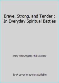 Brave, Strong, and Tender : In Everyday Spiritual Battles