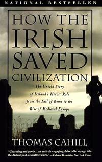 How the Irish Saved Civilization: The Untold Story of Ireland's Heroic Role From