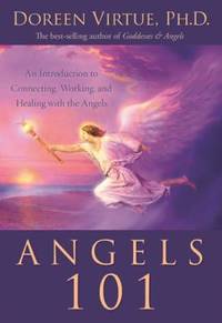 Angels 101 : An Introduction to Connecting, Working, and Healing with the Angels
