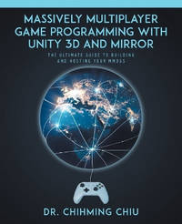 Massively Multiplayer Game Programming With Unity 3d and Mirror: The Ultimate Guide to Building...