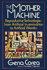 The Mother Machine: Reproductive Technologies from Artificial Insemination to Artificial Wombs