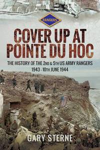D-Day - Cover Up at Pointe du Hoc: The History of the 2nd & 5th US Army Rangers, 1st May 10th...