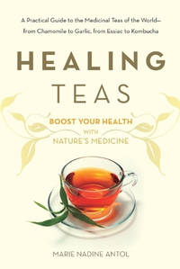 Healing Teas: A Practical Guide to the Medicinal Teas of the World -- from Chamomile to Garlic,...