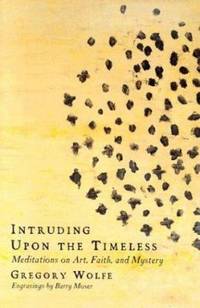 Intruding upon the Timeless : Meditations on Art, Faith and Mystery